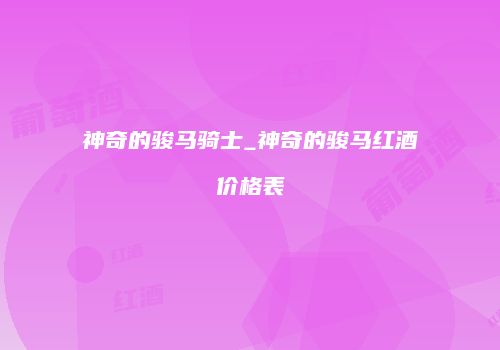 神奇的骏马骑士_神奇的骏马红酒价格表