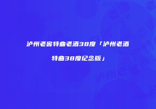 泸州老窖特曲老酒38度「泸州老酒特曲38度纪念版」