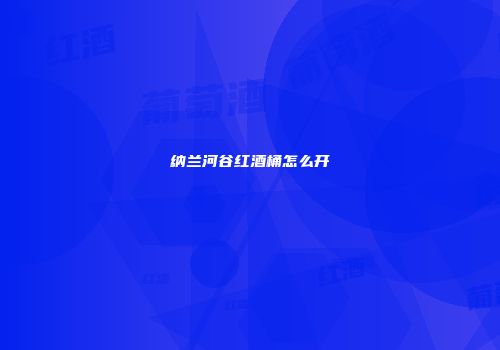 纳兰河谷红酒桶怎么开