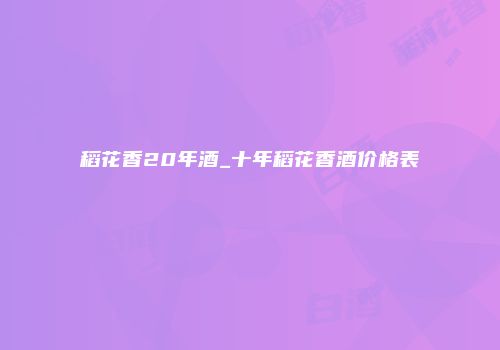 稻花香20年酒_十年稻花香酒价格表