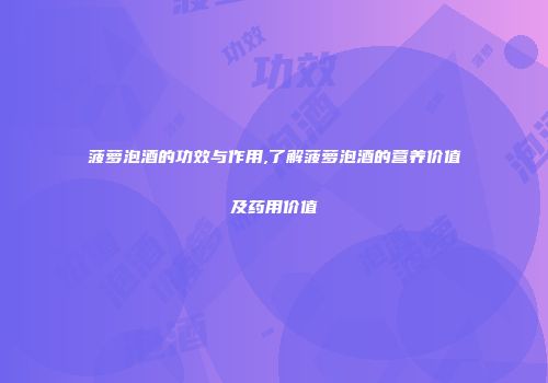 菠萝泡酒的功效与作用,了解菠萝泡酒的营养价值及药用价值