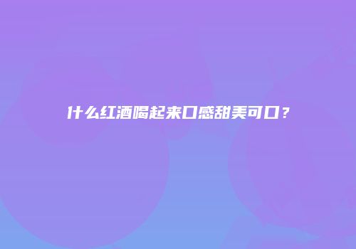 什么红酒喝起来口感甜美可口？