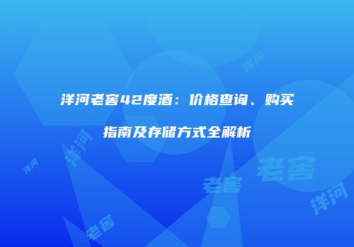洋河老窖42度酒：价格查询、购买指南及存储方式全解析