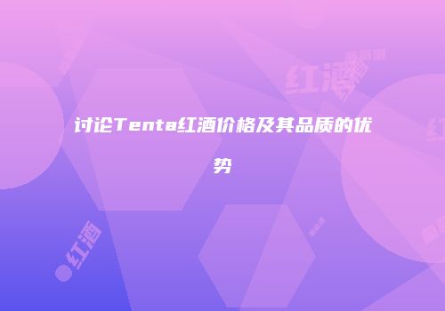 讨论Tenta红酒价格及其品质的优势