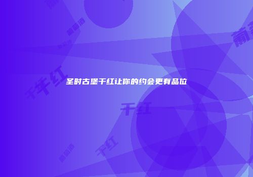 圣时古堡干红让你的约会更有品位