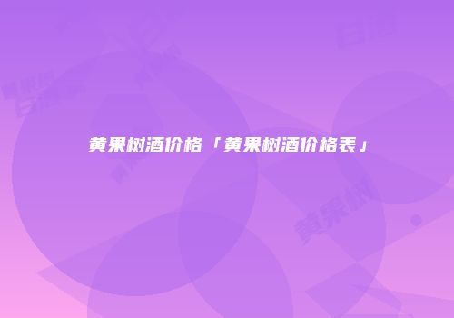 黄果树酒价格「黄果树酒价格表」