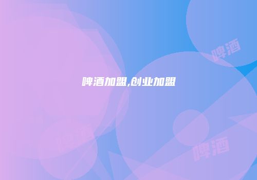 啤酒加盟,创业加盟