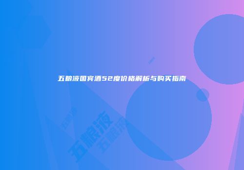 五粮液国宾酒52度价格解析与购买指南