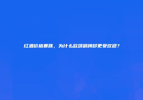红酒价格暴跌，为什么欧颂副牌却更受欢迎？