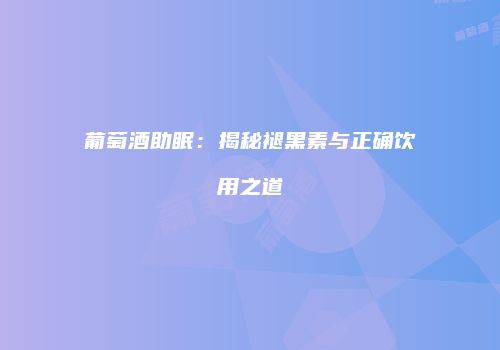 葡萄酒助眠：揭秘褪黑素与正确饮用之道