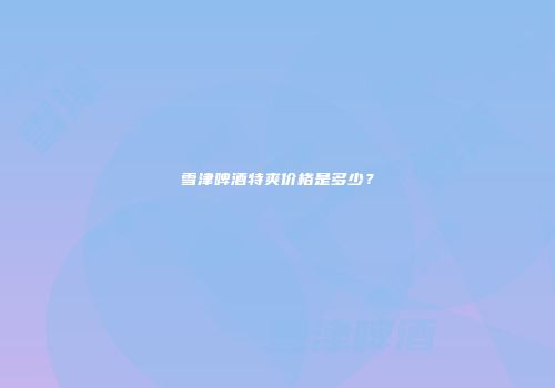 雪津啤酒特爽价格是多少？