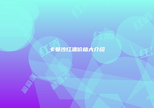 卡曼沙红酒价格大介绍