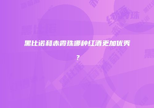 黑比诺和赤霞珠哪种红酒更加优秀？