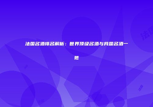 法国名酒排名解析：世界顶级名酒与我国名酒一览