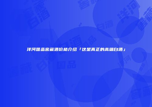 洋河国品窖藏酒价格介绍「这是真正的高端白酒」