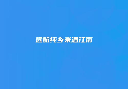 远航纯乡米酒江南