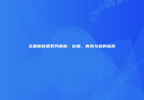 五粮窖龄酒系列解析：价格、真伪与选购指南