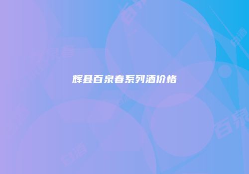 辉县百泉春系列酒价格