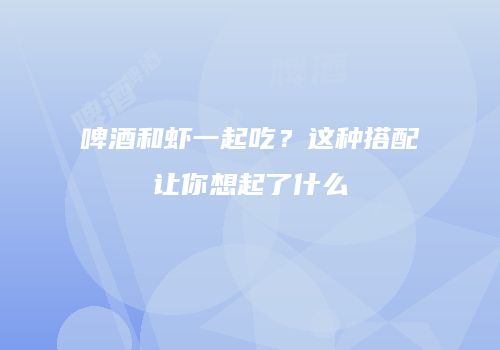 啤酒和虾一起吃？这种搭配让你想起了什么