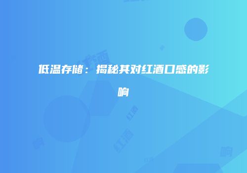 低温存储：揭秘其对红酒口感的影响
