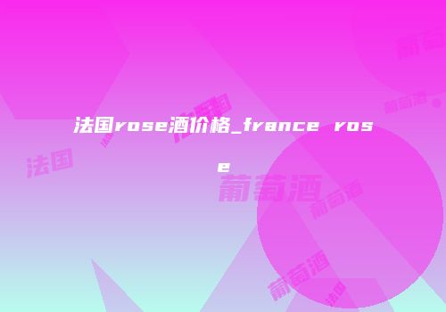 法国rose酒价格_france rose