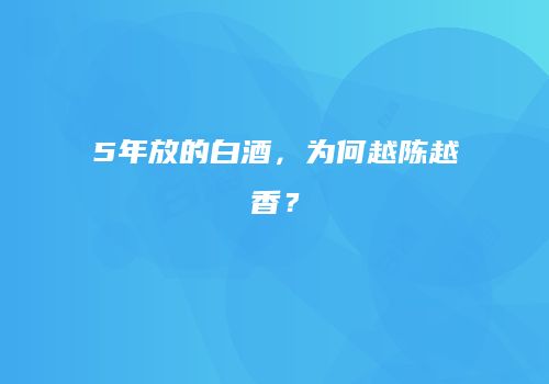5年放的白酒，为何越陈越香？