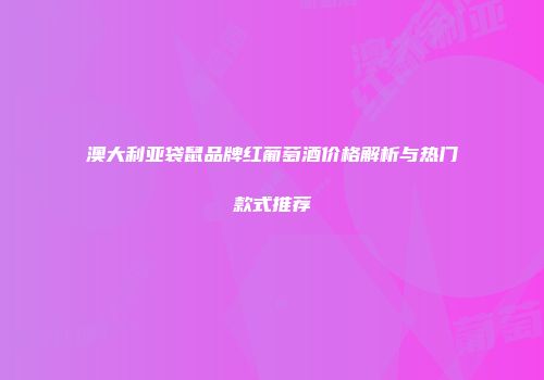 澳大利亚袋鼠品牌红葡萄酒价格解析与热门款式推荐