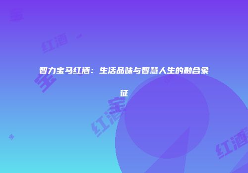 智力宝马红酒：生活品味与智慧人生的融合象征