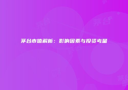 茅台市值解析：影响因素与投资考量