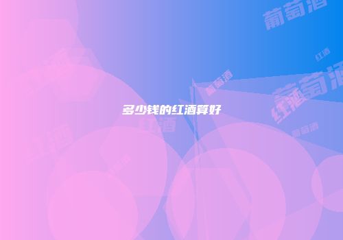 多少钱的红酒算好