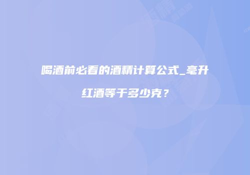喝酒前必看的酒精计算公式_毫升红酒等于多少克？
