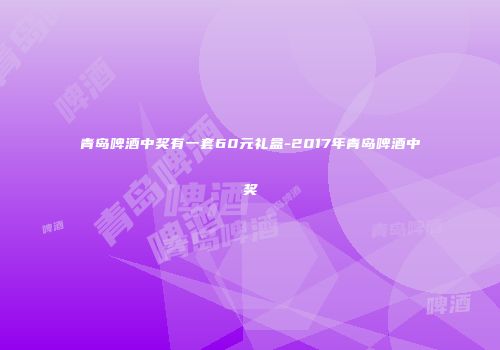 青岛啤酒中奖有一套60元礼盒-2017年青岛啤酒中奖