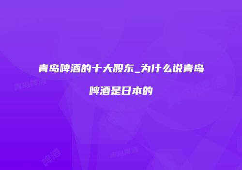 青岛啤酒的十大股东_为什么说青岛啤酒是日本的