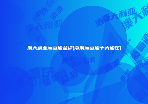 澳大利亚葡萄酒品种(南澳葡萄酒十大酒庄)
