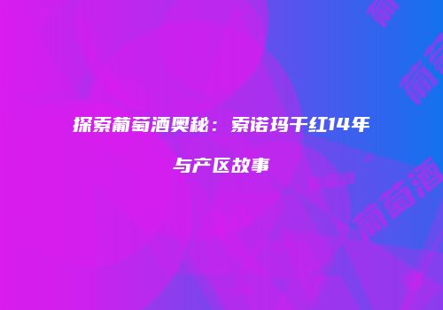 探索葡萄酒奥秘：索诺玛干红14年与产区故事