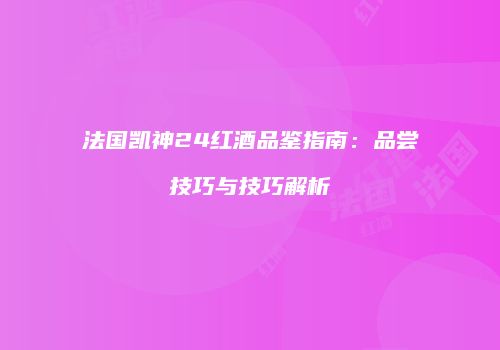 法国凯神24红酒品鉴指南：品尝技巧与技巧解析