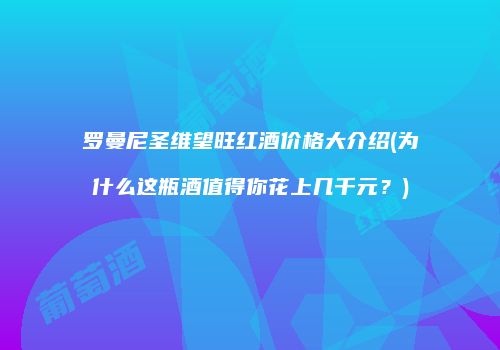 罗曼尼圣维望旺红酒价格大介绍(为什么这瓶酒值得你花上几千元？)