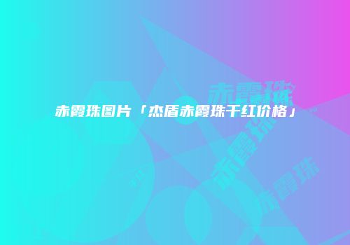 赤霞珠图片「杰盾赤霞珠干红价格」