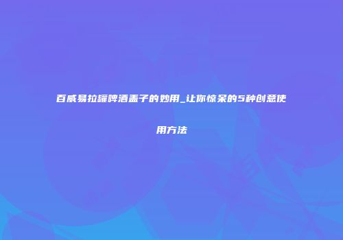 百威易拉罐啤酒盖子的妙用_让你惊呆的5种创意使用方法