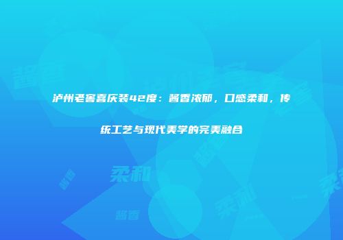 泸州老窖喜庆装42度：酱香浓郁，口感柔和，传统工艺与现代美学的完美融合