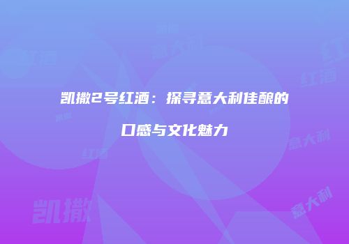 凯撒2号红酒：探寻意大利佳酿的口感与文化魅力