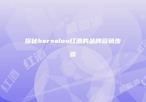 探秘barsalou红酒的品牌营销步骤