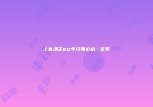 丰谷酒王20年绿瓶价格一览表