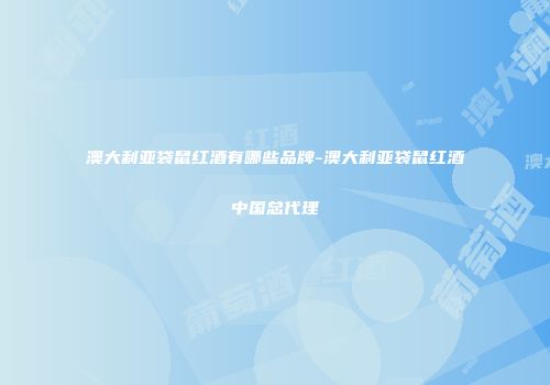 澳大利亚袋鼠红酒有哪些品牌-澳大利亚袋鼠红酒中国总代理