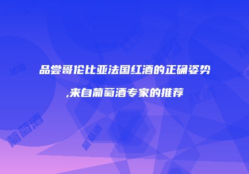 品尝哥伦比亚法国红酒的正确姿势,来自葡萄酒专家的推荐