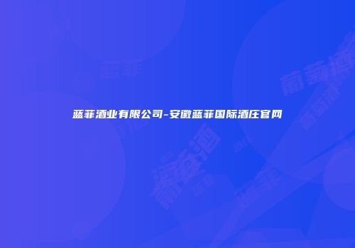 蓝菲酒业有限公司-安徽蓝菲国际酒庄官网