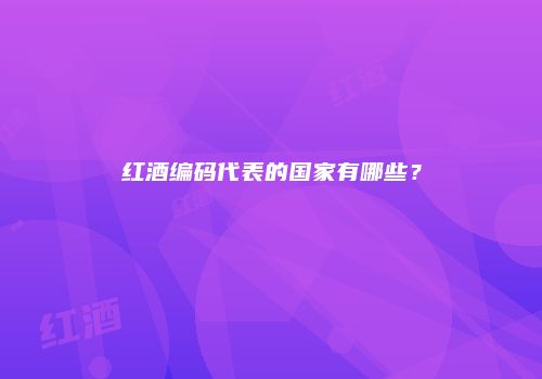 红酒编码代表的国家有哪些？