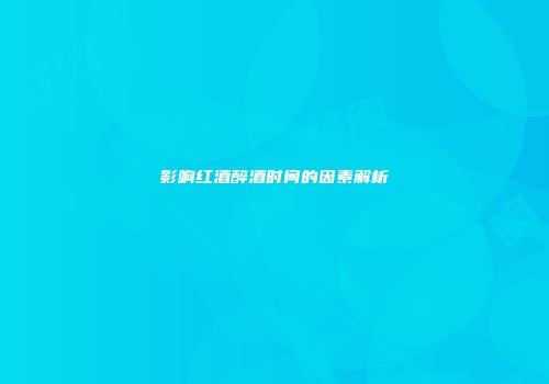 影响红酒醉酒时间的因素解析