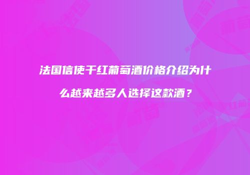 法国信使干红葡萄酒价格介绍为什么越来越多人选择这款酒？