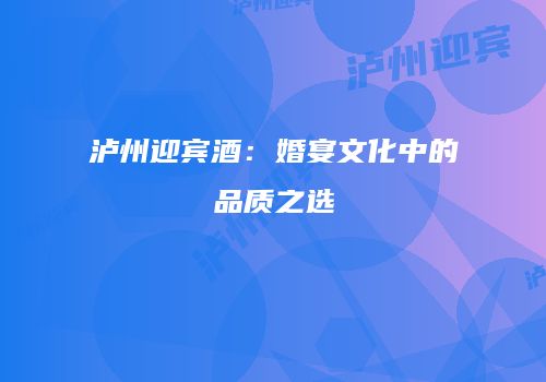 泸州迎宾酒：婚宴文化中的品质之选